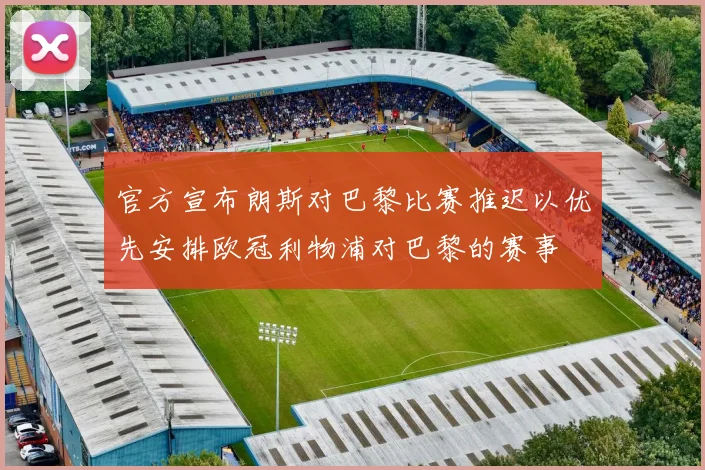 官方宣布朗斯对巴黎比赛推迟以优先安排欧冠利物浦对巴黎的赛事