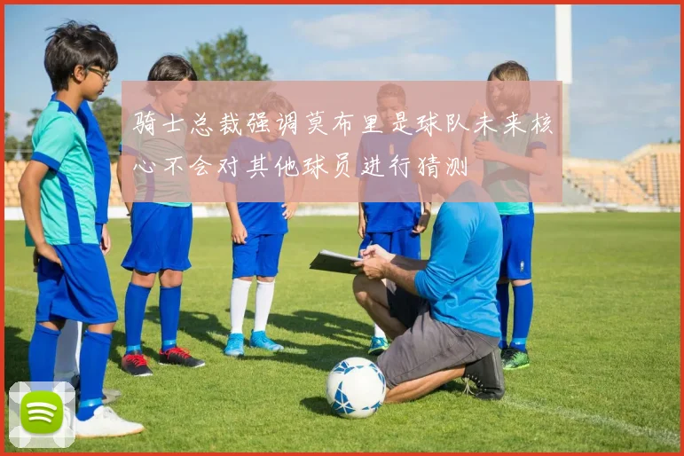 骑士总裁强调莫布里是球队未来核心不会对其他球员进行猜测