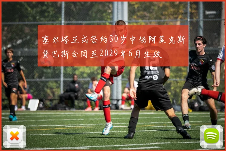 塞尔塔正式签约30岁中场阿莱克斯费巴斯合同至2029年6月生效